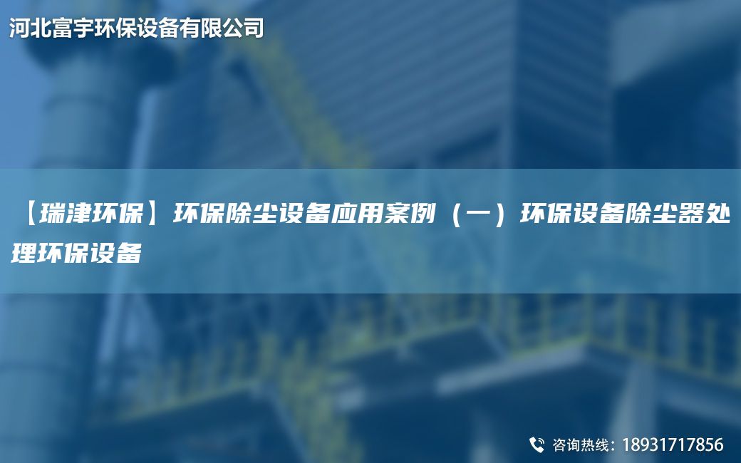 【瑞津環(huán)?！凯h(huán)保除塵設(shè)備應(yīng)用案例（一）環(huán)保設(shè)備除塵器處理環(huán)保設(shè)備
