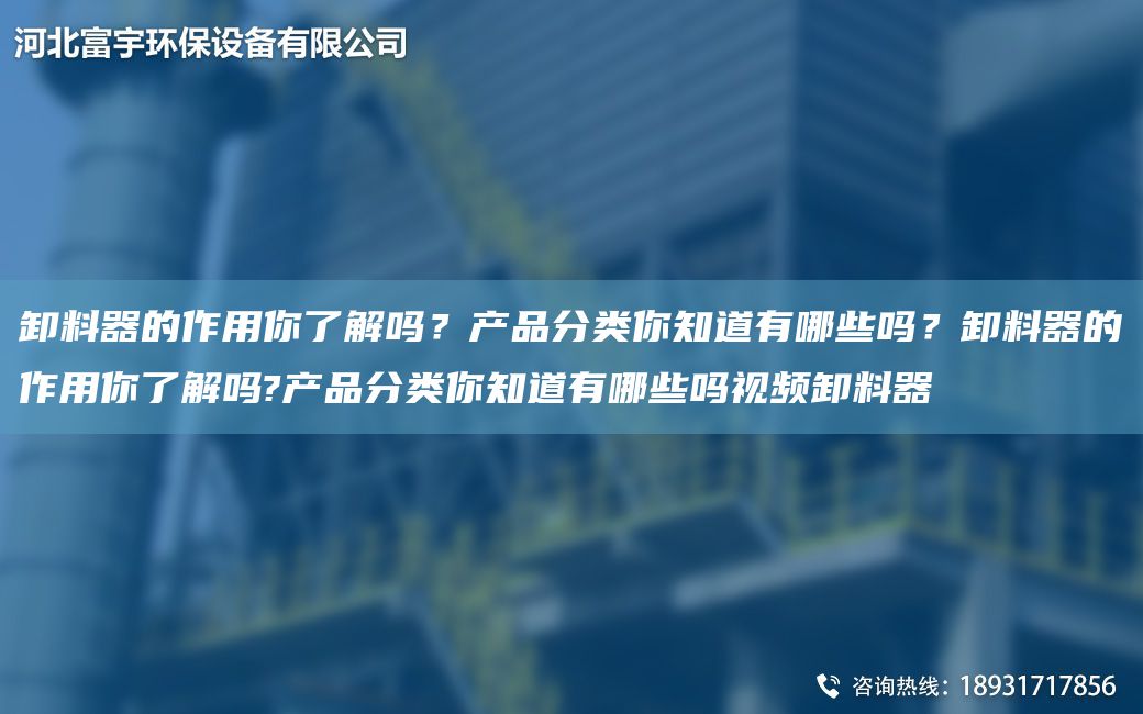 卸料器的作用你了解嗎？產(chǎn)品分類你知道有哪些嗎？卸料器的作用你了解嗎?產(chǎn)品分類你知道有哪些嗎視頻卸料器