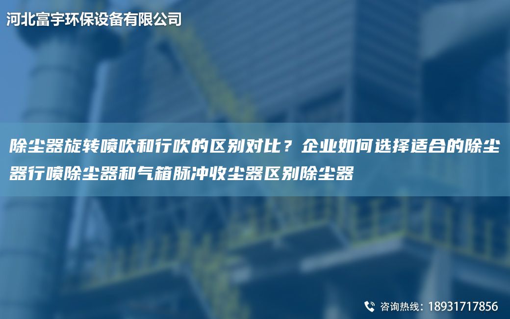 除塵器旋轉噴吹和行吹的區(qū)別對比？企業(yè)如何選擇適合的除塵器行噴除塵器和氣箱脈沖收塵器區(qū)別除塵器