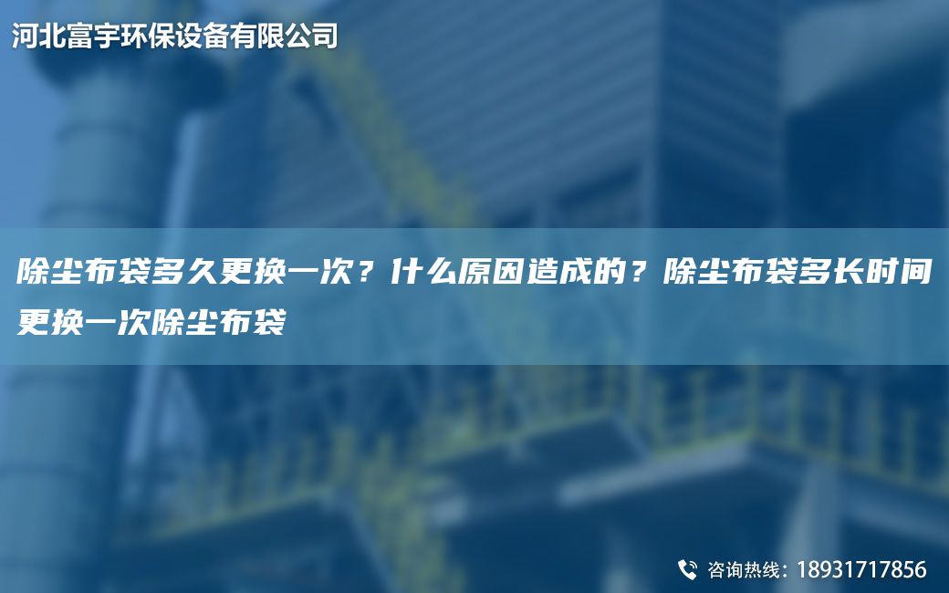 除塵布袋多久更換一次？什么原因造成的？除塵布袋多長(zhǎng)時(shí)間更換一次除塵布袋