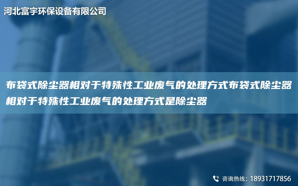 布袋式除塵器相對于特殊性工業(yè)廢氣的處理方式布袋式除塵器相對于特殊性工業(yè)廢氣的處理方式是除塵器