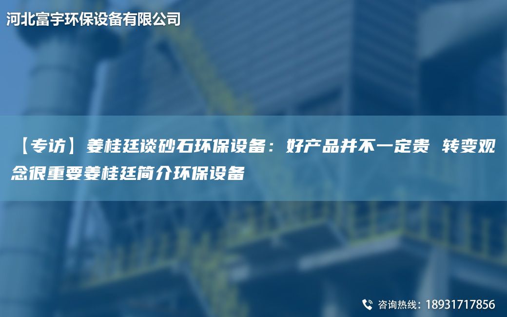 【專訪】姜桂廷談砂石環(huán)保設備：好產品并不一定貴 轉變觀念很重要姜桂廷簡介環(huán)保設備
