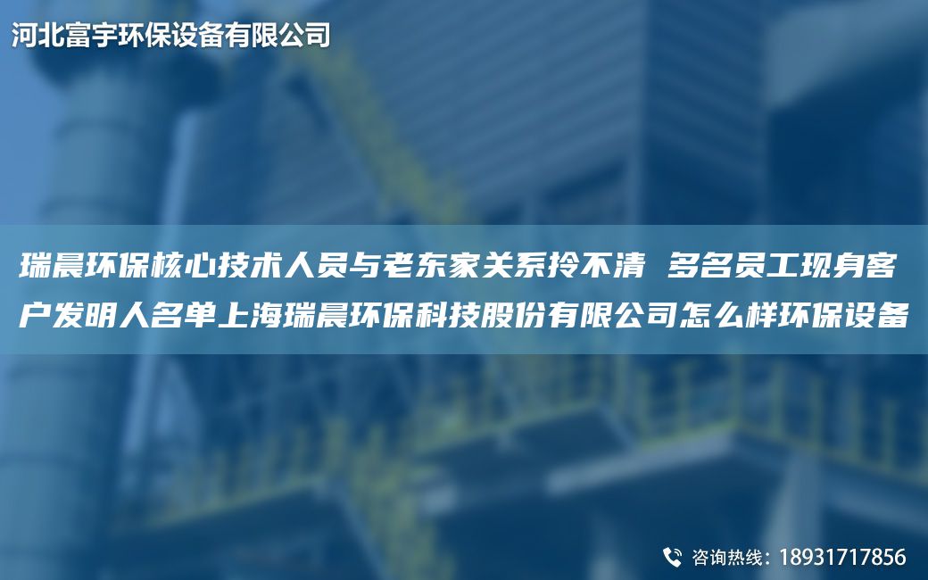 瑞晨環(huán)保核心技術(shù)人員與老東家關(guān)系拎不清 多M員工現(xiàn)身客戶發(fā)明人M單SH瑞晨環(huán)保科技股份有限公司怎么樣環(huán)保設(shè)備