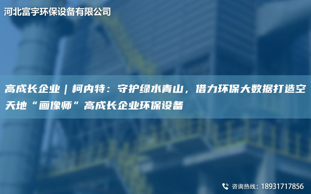 高成長企業(yè)｜柯內(nèi)特：守護綠水青山，借力環(huán)保大數(shù)據(jù)打造空天地“畫像師”高成長企業(yè)環(huán)保設(shè)備