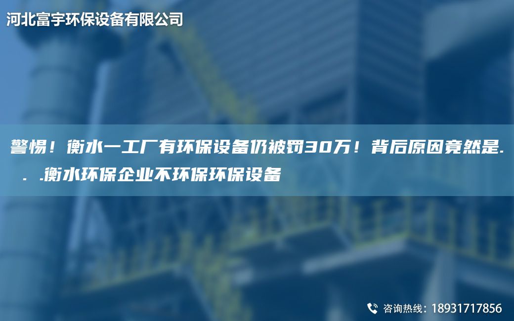 警惕！衡水一工廠有環(huán)保設(shè)備仍被罰30萬！背后原因竟然是. . .衡水環(huán)保企業(yè)不環(huán)保環(huán)保設(shè)備