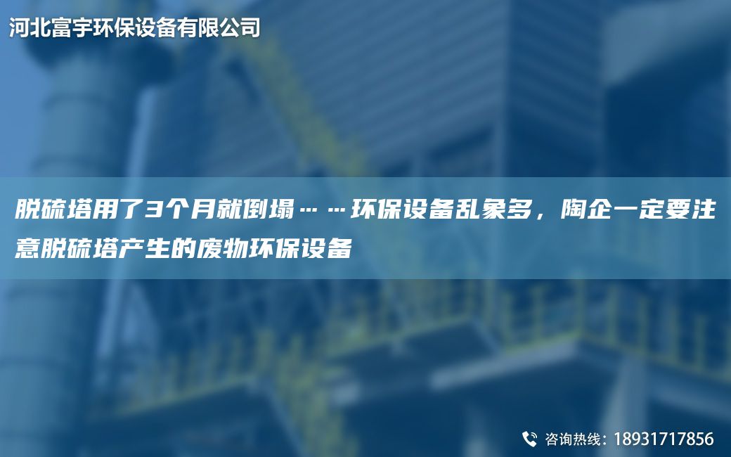 脫硫塔用了3個(gè)月就倒塌……環(huán)保設(shè)備亂象多，陶企一定要注意脫硫塔產(chǎn)生的廢物環(huán)保設(shè)備