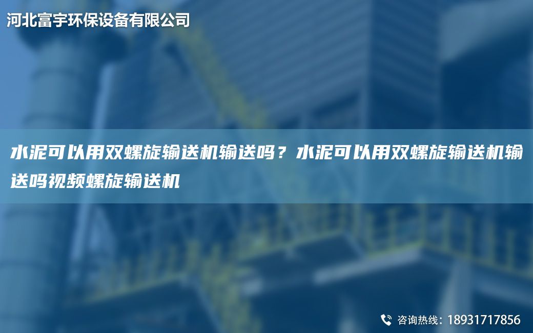 水泥可以用雙螺旋輸送機(jī)輸送嗎？水泥可以用雙螺旋輸送機(jī)輸送嗎視頻螺旋輸送機(jī)