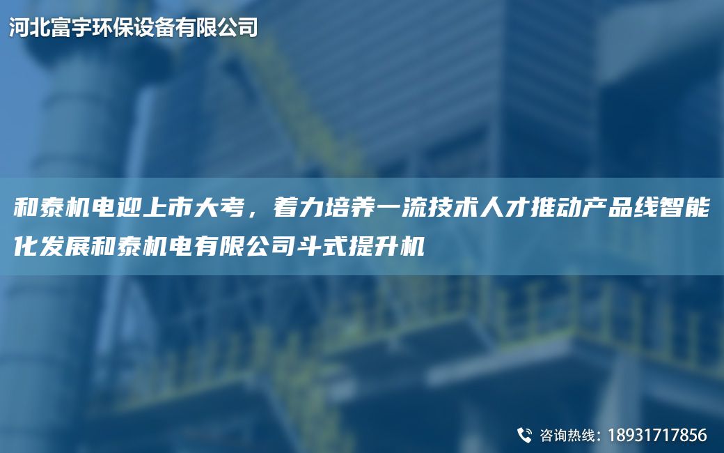 和泰機電迎上市大考，著力培養(yǎng)一流技術人才推動產(chǎn)品線智能化發(fā)展和泰機電有限公司斗式提升機