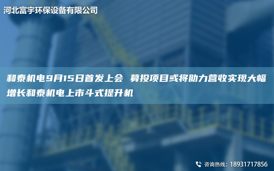 和泰機電9月15日首發(fā)上會 募投項目或將助力營收實現大幅增長和泰機電上市斗式提升機