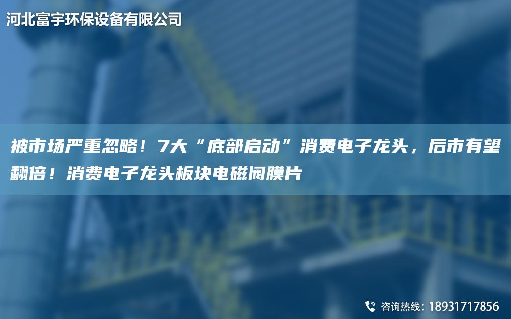 被市場嚴重忽略！7大“底部啟動”消費電子龍頭，后市有望翻倍！消費電子龍頭板塊電磁閥膜片