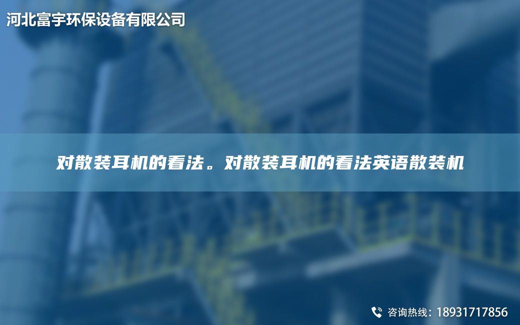 對(duì)散裝耳機(jī)的看法。對(duì)散裝耳機(jī)的看法英語(yǔ)散裝機(jī)