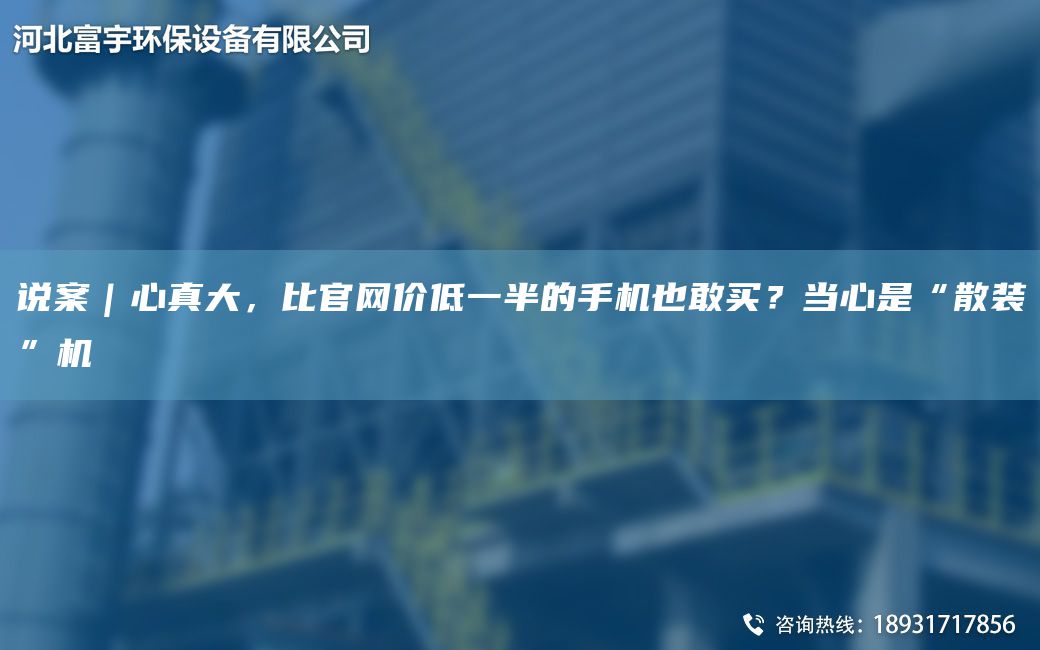 說案｜心真大，比官網(wǎng)價低一半的手機(jī)也敢買？當(dāng)心是“散裝”機(jī)