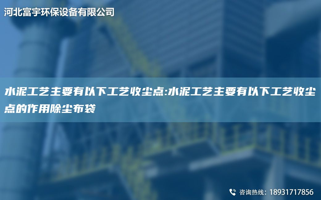 水泥工藝主要有以下工藝收塵點:水泥工藝主要有以下工藝收塵點的作用除塵布袋