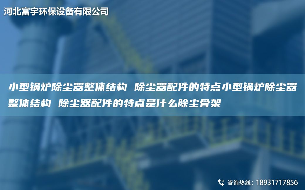小型鍋爐除塵器整體結(jié)構(gòu) 除塵器配件的特點小型鍋爐除塵器整體結(jié)構(gòu) 除塵器配件的特點是什么除塵骨架
