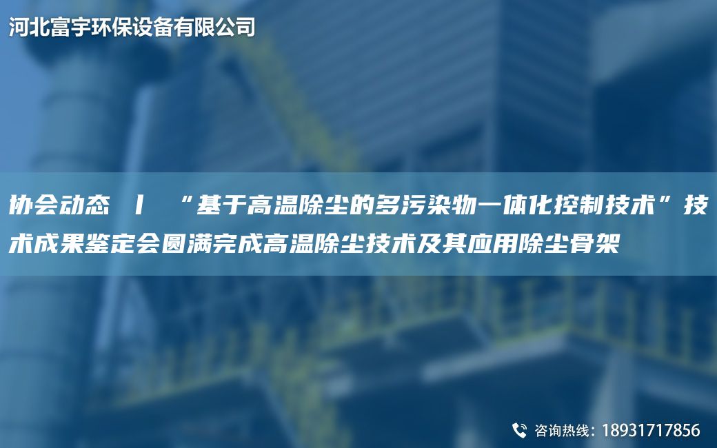 協(xié)會(huì)動(dòng)態(tài) 丨 “基于高溫除塵的多污染物一體化控制技術(shù)”技術(shù)成果鑒定會(huì)圓滿(mǎn)完成高溫除塵技術(shù)及其應(yīng)用除塵骨架