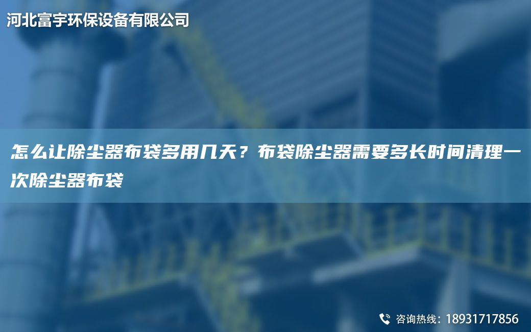 怎么讓除塵器布袋多用幾天？布袋除塵器需要多長時間清理一次除塵器布袋