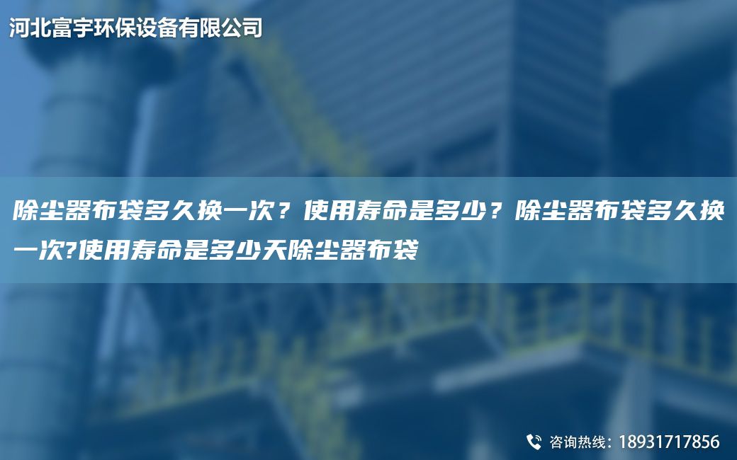 除塵器布袋多久換一次？使用壽命是多少？除塵器布袋多久換一次?使用壽命是多少天除塵器布袋