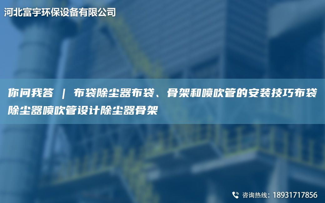 你問(wèn)我答 | 布袋除塵器布袋、骨架和噴吹管的安裝技巧布袋除塵器噴吹管設(shè)計(jì)除塵器骨架