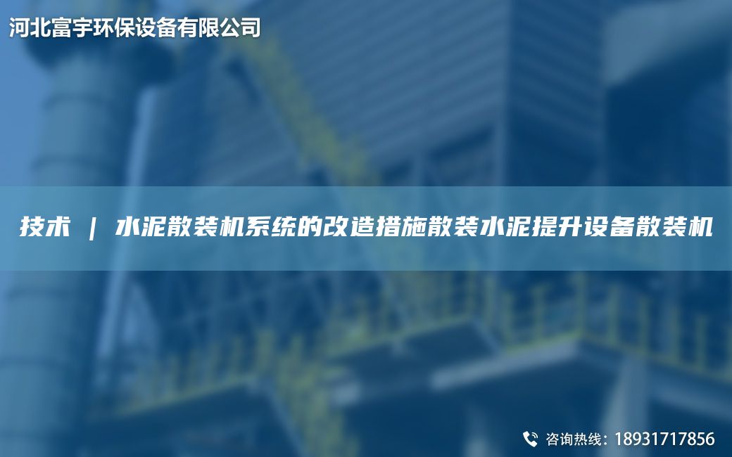 技術 | 水泥散裝機系統(tǒng)的改造措施散裝水泥提升設備散裝機