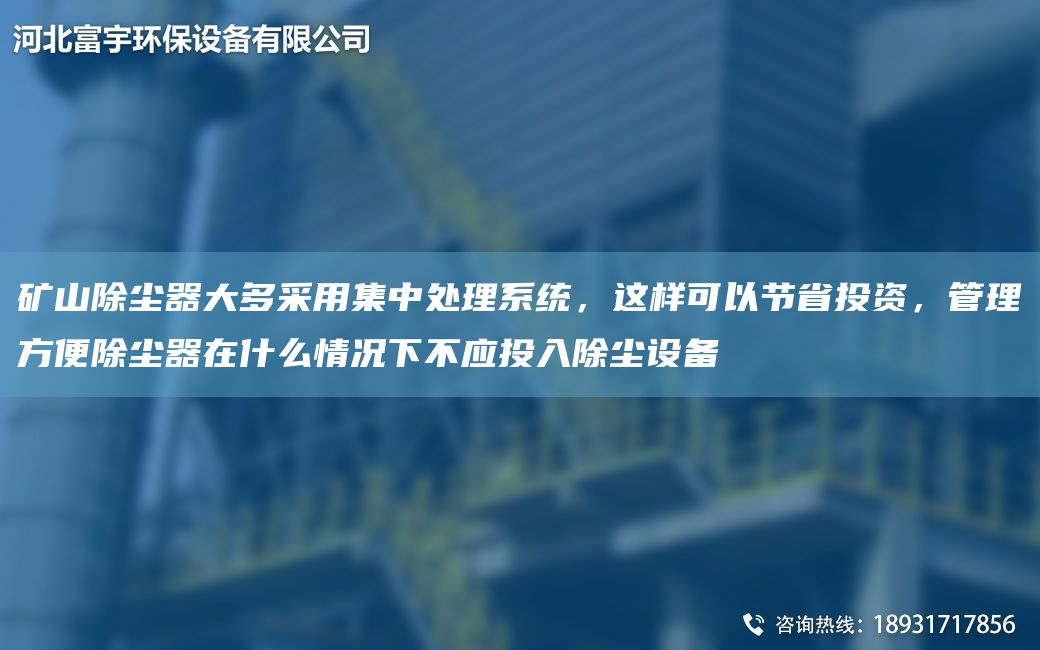 礦山除塵器大多采用集中處理系統(tǒng)，這樣可以節(jié)省投資，管理方便除塵器在什么情況下不應(yīng)投入除塵設(shè)備