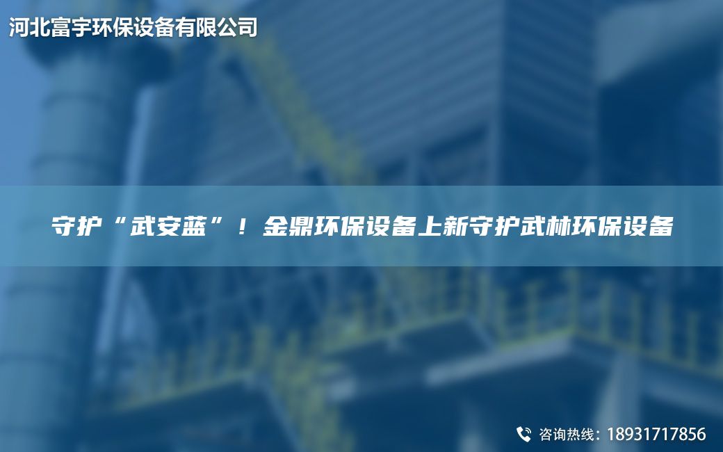 守護(hù)“武安藍(lán)”！金鼎環(huán)保設(shè)備上新守護(hù)武林環(huán)保設(shè)備