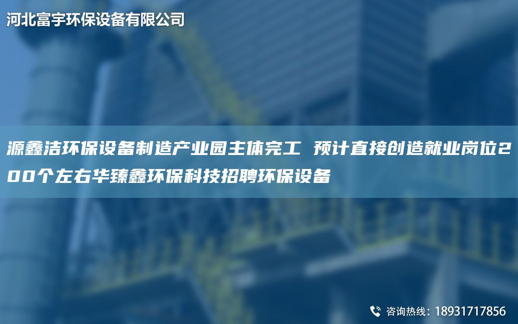 源鑫潔環(huán)保設(shè)備制造產(chǎn)業(yè)園主體完工 預(yù)計(jì)直接創(chuàng)造就業(yè)崗位200個(gè)左右華臻鑫環(huán)?？萍颊衅腑h(huán)保設(shè)備