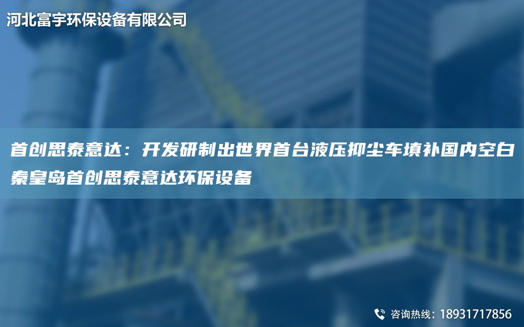 首創(chuàng)思泰意達(dá)：KF研制出SJ首TA-I液壓抑塵車填補(bǔ)G內(nèi)KB秦皇島首創(chuàng)思泰意達(dá)環(huán)保設(shè)備