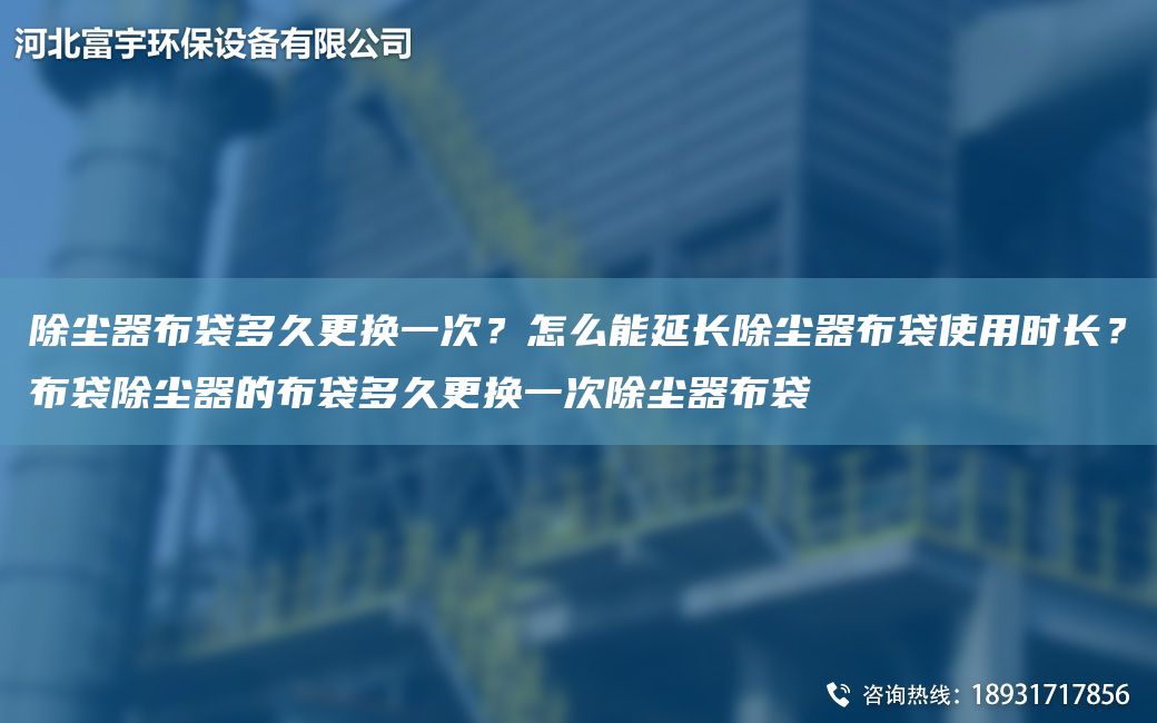 除塵器布袋多久更換一次？怎么能延長除塵器布袋使用時長？布袋除塵器的布袋多久更換一次除塵器布袋