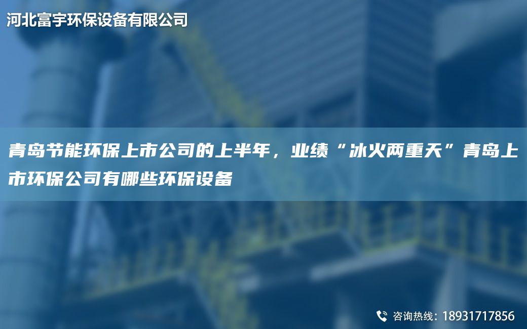 青島節(jié)能環(huán)保上市公司的上半NA，業(yè)績“冰火兩重天”青島上市環(huán)保公司有哪些環(huán)保設備