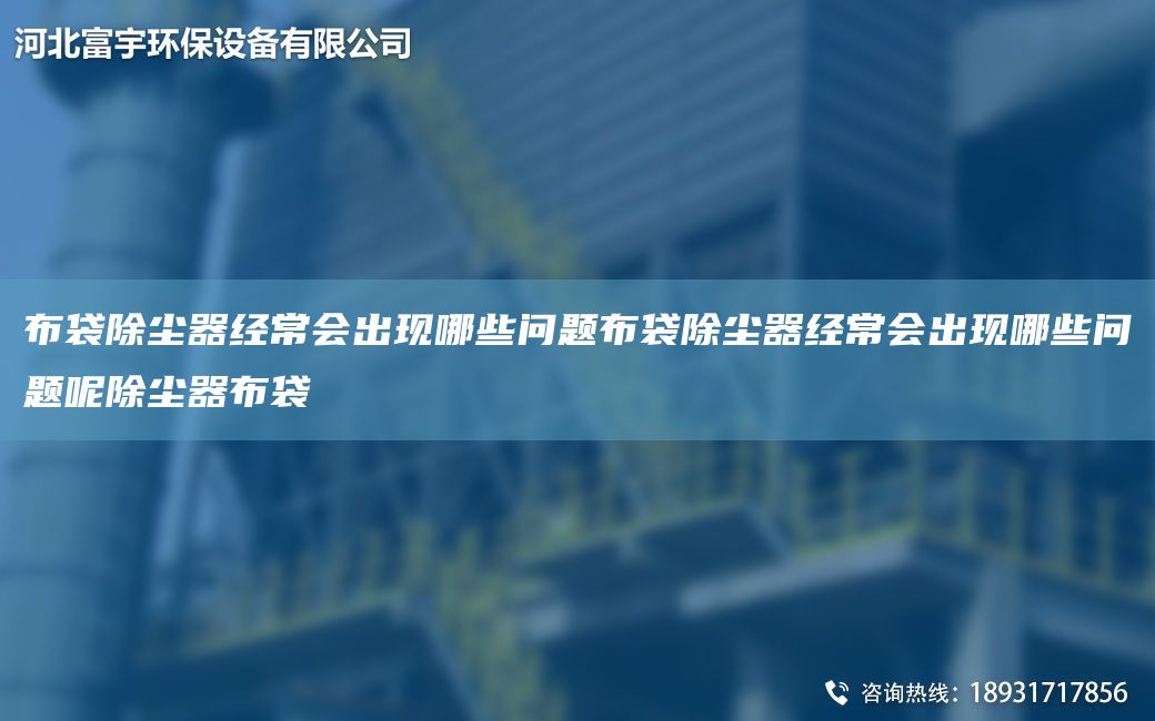 布袋除塵器經(jīng)常會(huì)出現(xiàn)哪些問(wèn)題布袋除塵器經(jīng)常會(huì)出現(xiàn)哪些問(wèn)題呢除塵器布袋