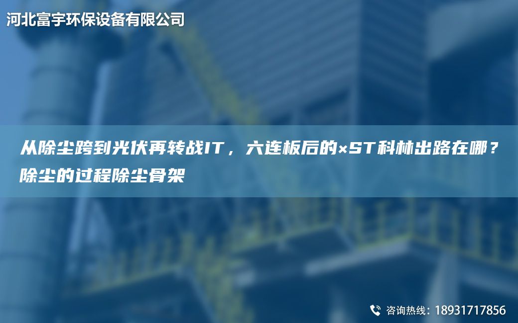 從除塵跨到光伏再轉(zhuǎn)戰(zhàn)IT，六連板后的×ST科林出路在哪？除塵的過程除塵骨架