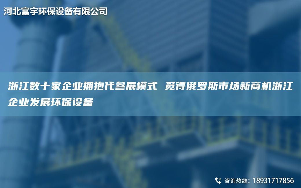 浙江數(shù)十家企業(yè)擁抱代參展模式 覓得俄羅斯市場新商機(jī)浙江企業(yè)發(fā)展環(huán)保設(shè)備