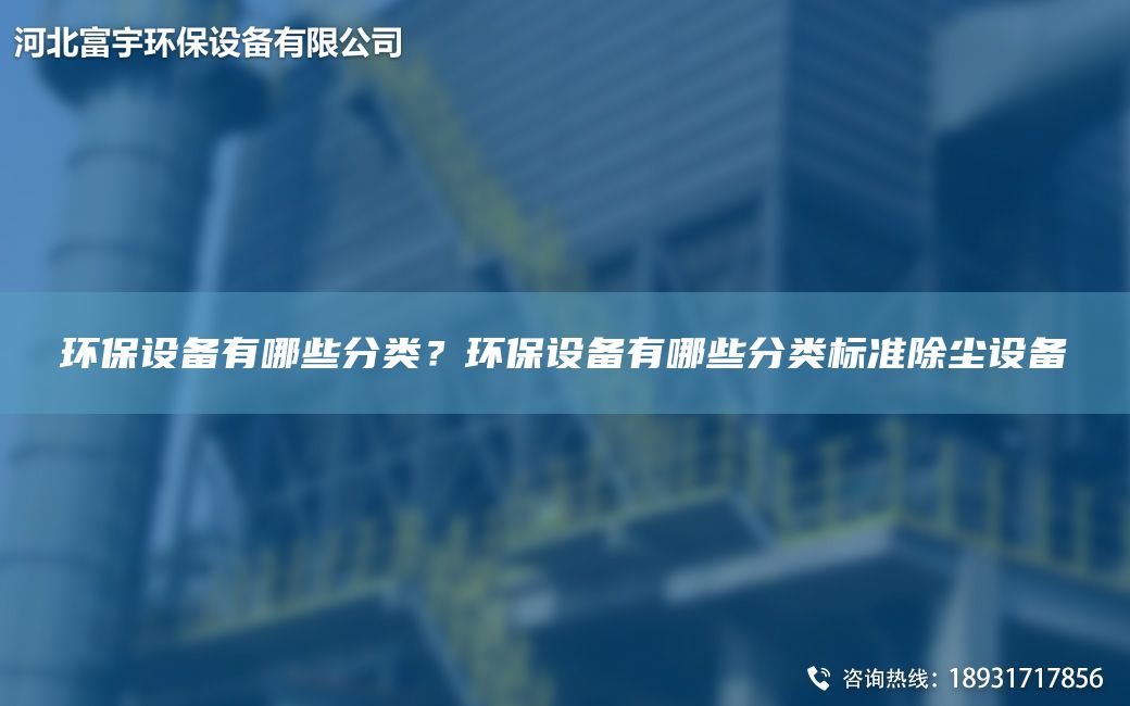 環(huán)保設(shè)備有哪些分類？環(huán)保設(shè)備有哪些分類標(biāo)準(zhǔn)除塵設(shè)備