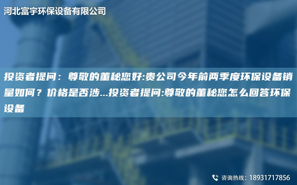 投資者提問：尊敬的董秘您好:貴公司今NA前兩季度環(huán)保設(shè)備銷量如何？價格是否涉...投資者提問:尊敬的董秘您怎么回答環(huán)保設(shè)備