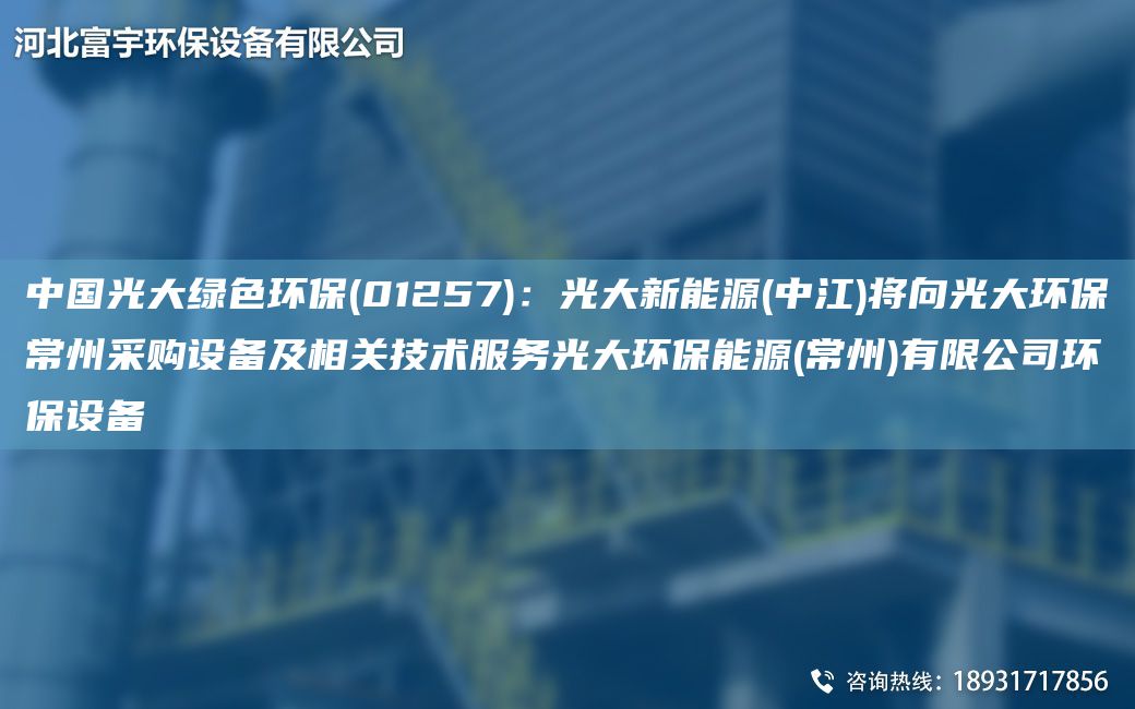 中G光大綠色環(huán)保(01257)：光大新能源(中江)將向光大環(huán)保常州采購(gòu)設(shè)備及相關(guān)技術(shù)服務(wù)光大環(huán)保能源(常州)有限公司環(huán)保設(shè)備