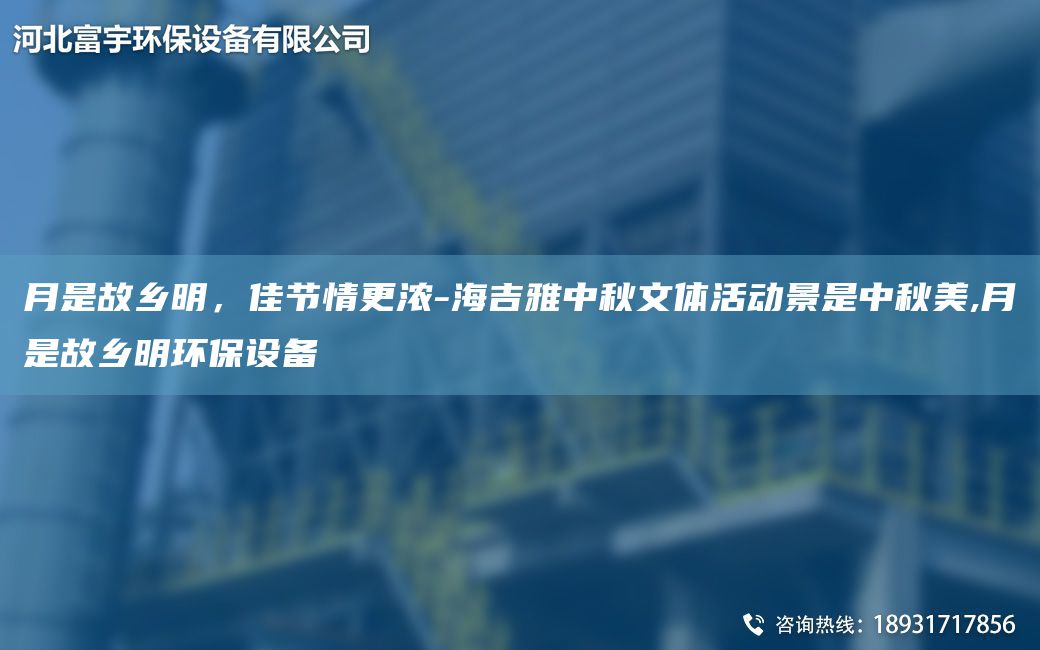 月是故鄉(xiāng)明，佳節(jié)情更濃-海吉雅中秋文體活動景是中秋美,月是故鄉(xiāng)明環(huán)保設(shè)備