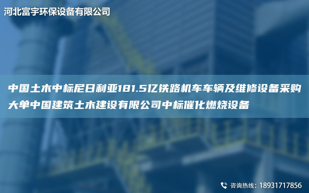 中G土木中標(biāo)尼日利亞181.5億鐵路機車車輛及維修設(shè)備采購大單中G建筑土木建設(shè)有限公司中標(biāo)催化燃燒設(shè)備