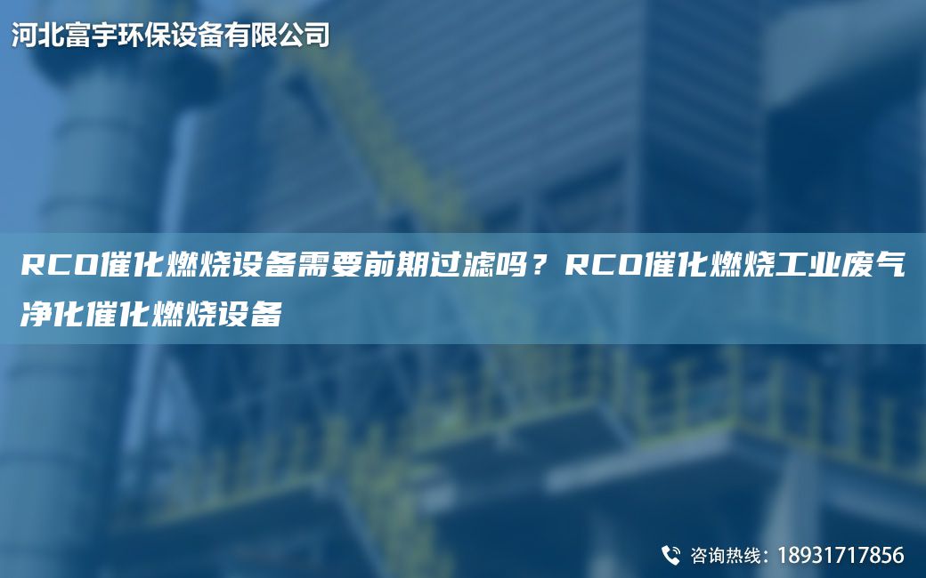 RCO催化燃燒設(shè)備需要前期過濾嗎？RCO催化燃燒工業(yè)廢氣凈化催化燃燒設(shè)備