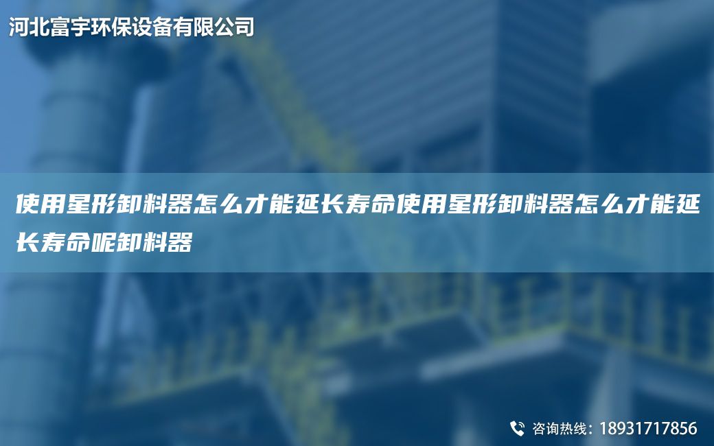 使用星形卸料器怎么才能延長(zhǎng)壽命使用星形卸料器怎么才能延長(zhǎng)壽命呢卸料器