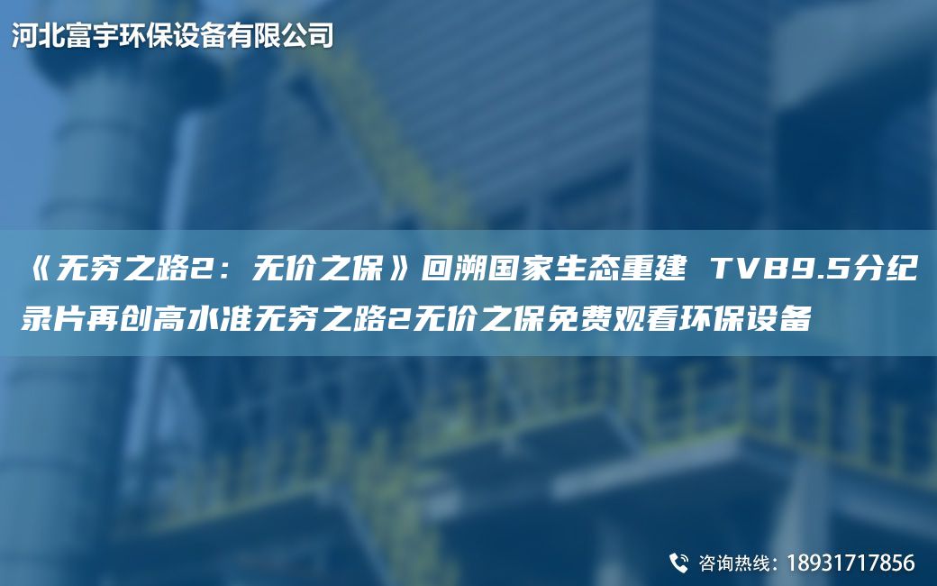 《無窮之路2：無價之?！坊厮軬家生態(tài)重建 TVB9.5分紀(jì)錄片再創(chuàng)高水準(zhǔn)無窮之路2無價之保免費觀看環(huán)保設(shè)備