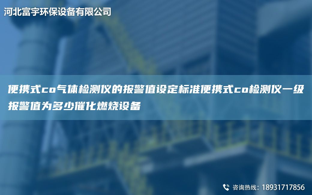 便攜式co氣體檢測儀的報警值設(shè)定標準便攜式co檢測儀一級報警值為多少催化燃燒設(shè)備