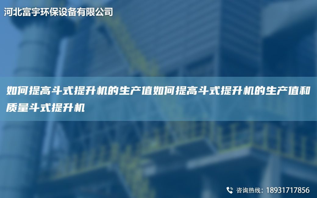 如何提高斗式提升機的生產(chǎn)值如何提高斗式提升機的生產(chǎn)值和質量斗式提升機