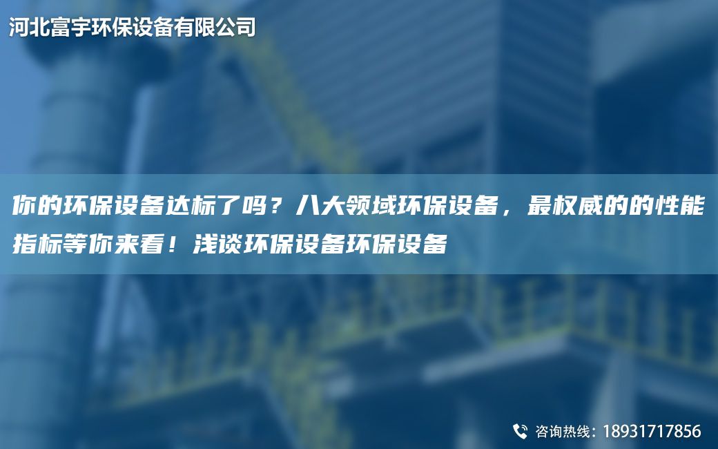 你的環(huán)保設(shè)備達(dá)標(biāo)了嗎？八大領(lǐng)域環(huán)保設(shè)備，Z權(quán)威的的性能指標(biāo)等你來(lái)看！淺談環(huán)保設(shè)備環(huán)保設(shè)備