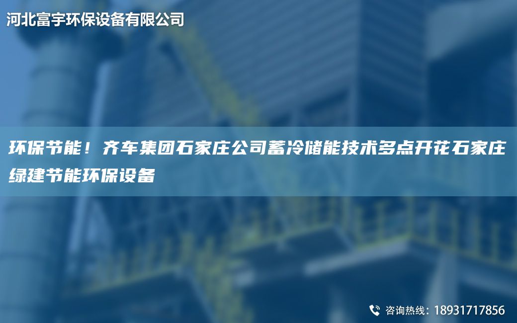 環(huán)保節(jié)能！齊車集團(tuán)石家莊公司蓄冷儲(chǔ)能技術(shù)多點(diǎn)開花石家莊綠建節(jié)能環(huán)保設(shè)備