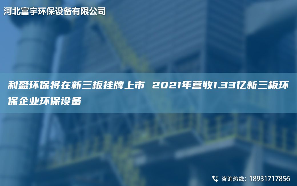 利盈環(huán)保將在新三板掛牌上市 2021NA營收1.33億新三板環(huán)保企業(yè)環(huán)保設(shè)備