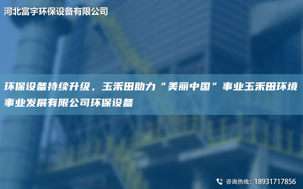 環(huán)保設(shè)備持續(xù)升級(jí)，玉禾田助力“美麗中G”事業(yè)玉禾田環(huán)境事業(yè)發(fā)展有限公司環(huán)保設(shè)備