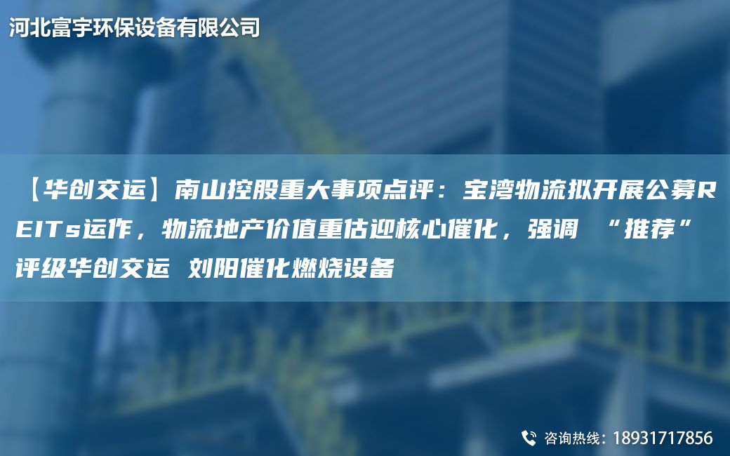 【華創(chuàng)交運(yùn)】南山控股重大事項(xiàng)點(diǎn)評(píng)：寶灣物流擬開展公募REITs運(yùn)作，物流地產(chǎn)價(jià)值重估迎核心催化，強(qiáng)調(diào) “推薦”評(píng)級(jí)華創(chuàng)交運(yùn) 劉陽(yáng)催化燃燒設(shè)備