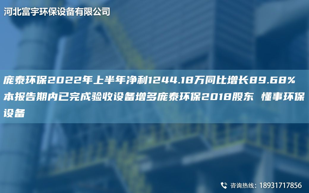 龐泰環(huán)保2022NA上半NA凈利1244.18萬同比增長89.68% 本報(bào)告期內(nèi)已完成驗(yàn)收設(shè)備增多龐泰環(huán)保2018股東 懂事環(huán)保設(shè)備