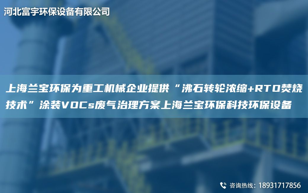SH蘭寶環(huán)保為重工機(jī)械企業(yè)提供“沸石轉(zhuǎn)輪濃縮+RTO焚燒技術(shù)”涂裝VOCs廢氣治理方案SH蘭寶環(huán)?？萍辑h(huán)保設(shè)備