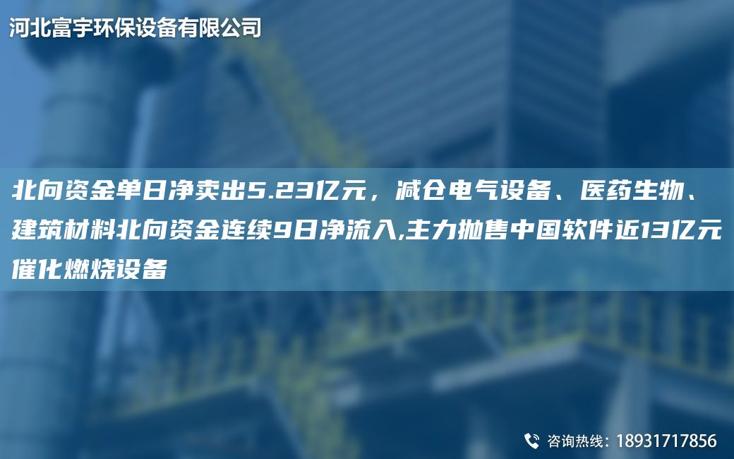 北向資金單日凈賣出5.23億元，減倉電氣設(shè)備、醫(yī)藥生物、建筑材料北向資金連續(xù)9日凈流入,主力拋售中G軟件近13億元催化燃燒設(shè)備